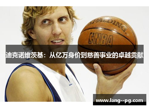 迪克诺维茨基:从亿万身价到慈善事业的卓越贡献 迪克诺维茨基:从亿万身价到慈善事业的卓越贡献