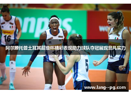 阿尔滕托普土耳其超级杯精彩表现助力球队夺冠展现非凡实力 阿尔滕托普土耳其超级杯精彩表现助力球队夺冠展现非凡实力