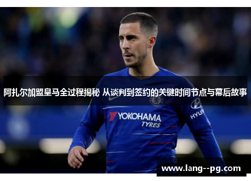 阿扎尔加盟皇马全过程揭秘 从谈判到签约的关键时间节点与幕后故事 阿扎尔加盟皇马全过程揭秘 从谈判到签约的关键时间节点与幕后故事