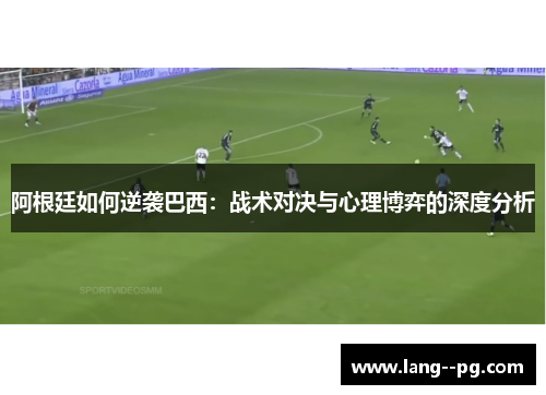 阿根廷如何逆袭巴西:战术对决与心理博弈的深度分析 阿根廷如何逆袭巴西:战术对决与心理博弈的深度分析