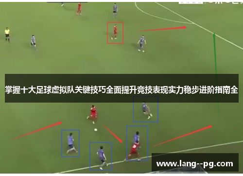 掌握十大足球虚拟队关键技巧全面提升竞技表现实力稳步进阶指南全