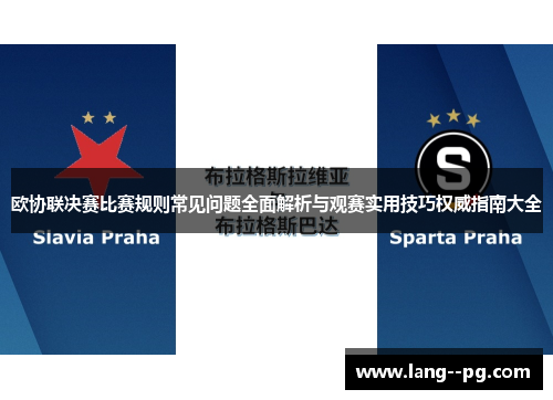 欧协联决赛比赛规则常见问题全面解析与观赛实用技巧权威指南大全 欧协联决赛比赛规则常见问题全面解析与观赛实用技巧权威指南大全