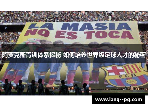 阿贾克斯青训体系揭秘 如何培养世界级足球人才的秘密
