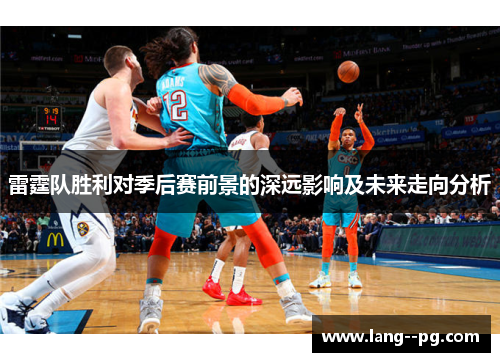 雷霆队胜利对季后赛前景的深远影响及未来走向分析 雷霆队胜利对季后赛前景的深远影响及未来走向分析