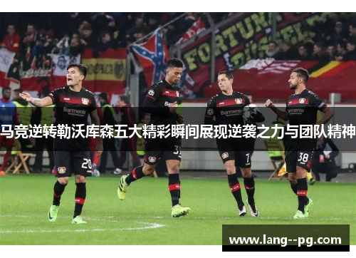 马竞逆转勒沃库森五大精彩瞬间展现逆袭之力与团队精神
