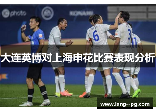 大连英博对上海申花比赛表现分析