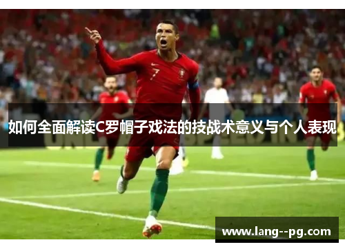 如何全面解读C罗帽子戏法的技战术意义与个人表现