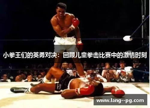 小拳王们的英勇对决:回顾儿童拳击比赛中的激情时刻 小拳王们的英勇对决:回顾儿童拳击比赛中的激情时刻
