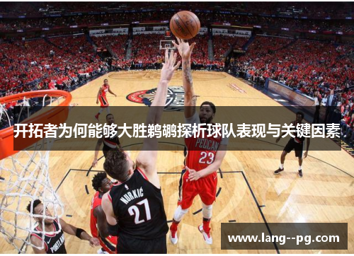 开拓者为何能够大胜鹈鹕探析球队表现与关键因素