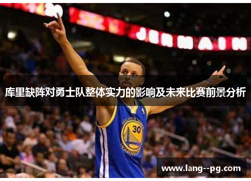 库里缺阵对勇士队整体实力的影响及未来比赛前景分析 库里缺阵对勇士队整体实力的影响及未来比赛前景分析