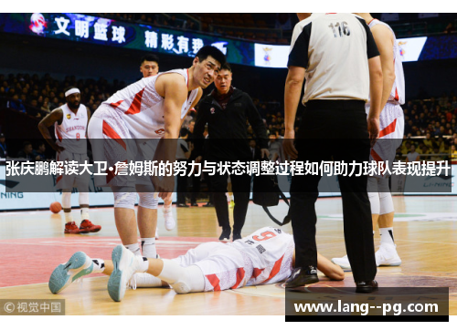 张庆鹏解读大卫·詹姆斯的努力与状态调整过程如何助力球队表现提升 张庆鹏解读大卫·詹姆斯的努力与状态调整过程如何助力球队表现提升