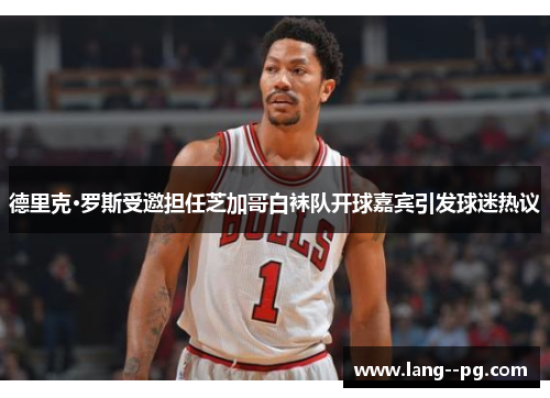 德里克·罗斯受邀担任芝加哥白袜队开球嘉宾引发球迷热议 德里克·罗斯受邀担任芝加哥白袜队开球嘉宾引发球迷热议