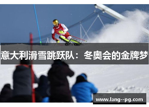 意大利滑雪跳跃队:冬奥会的金牌梦 意大利滑雪跳跃队:冬奥会的金牌梦