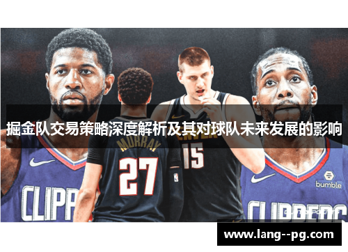 掘金队交易策略深度解析及其对球队未来发展的影响