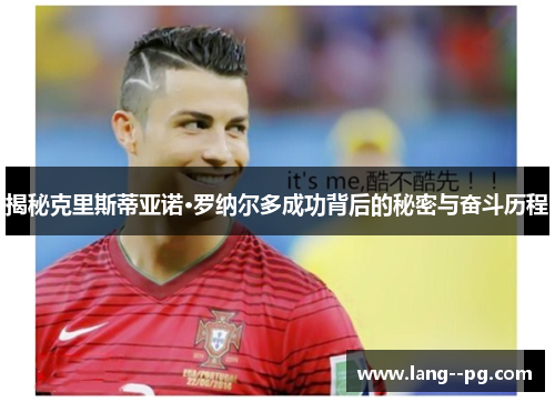 揭秘克里斯蒂亚诺·罗纳尔多成功背后的秘密与奋斗历程 揭秘克里斯蒂亚诺·罗纳尔多成功背后的秘密与奋斗历程