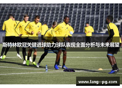 斯特林欧冠关键进球助力球队表现全面分析与未来展望 斯特林欧冠关键进球助力球队表现全面分析与未来展望