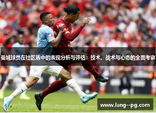 曼城球员在社区盾中的表现分析与评估:技术、战术与心态的全面考察 曼城球员在社区盾中的表现分析与评估:技术、战术与心态的全面考察