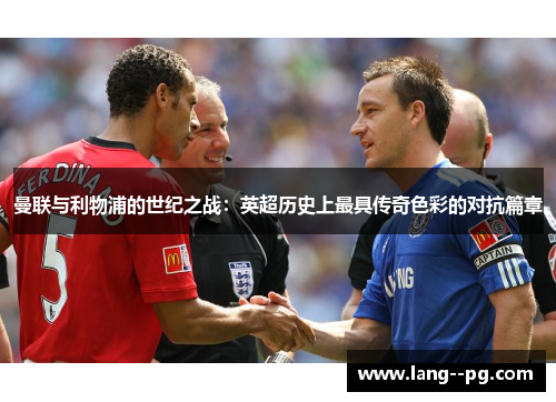 曼联与利物浦的世纪之战:英超历史上最具传奇色彩的对抗篇章 曼联与利物浦的世纪之战:英超历史上最具传奇色彩的对抗篇章
