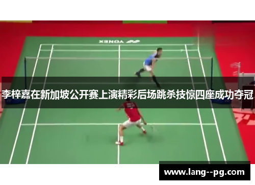 李梓嘉在新加坡公开赛上演精彩后场跳杀技惊四座成功夺冠