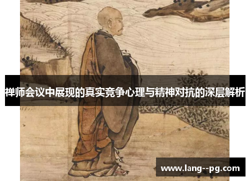 禅师会议中展现的真实竞争心理与精神对抗的深层解析