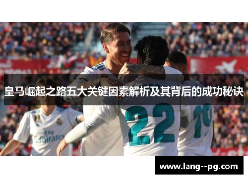 皇马崛起之路五大关键因素解析及其背后的成功秘诀