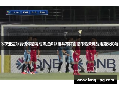 今夜亚冠联赛伤停情况成焦点多队排兵布阵面临考验关键战走势受影响 今夜亚冠联赛伤停情况成焦点多队排兵布阵面临考验关键战走势受影响