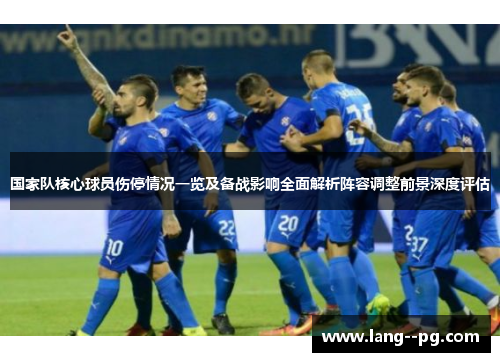 国家队核心球员伤停情况一览及备战影响全面解析阵容调整前景深度评估 国家队核心球员伤停情况一览及备战影响全面解析阵容调整前景深度评估
