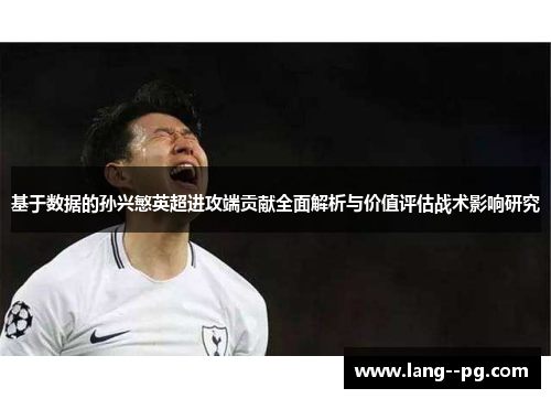 基于数据的孙兴慜英超进攻端贡献全面解析与价值评估战术影响研究 基于数据的孙兴慜英超进攻端贡献全面解析与价值评估战术影响研究