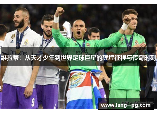 维拉蒂：从天才少年到世界足球巨星的辉煌征程与传奇时刻