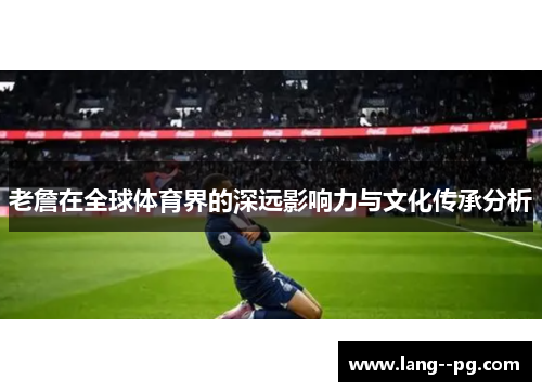 老詹在全球体育界的深远影响力与文化传承分析 老詹在全球体育界的深远影响力与文化传承分析