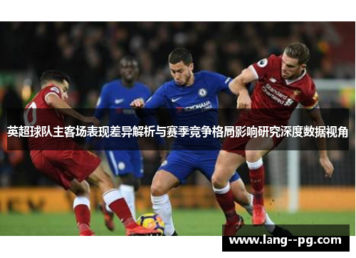 英超球队主客场表现差异解析与赛季竞争格局影响研究深度数据视角 英超球队主客场表现差异解析与赛季竞争格局影响研究深度数据视角