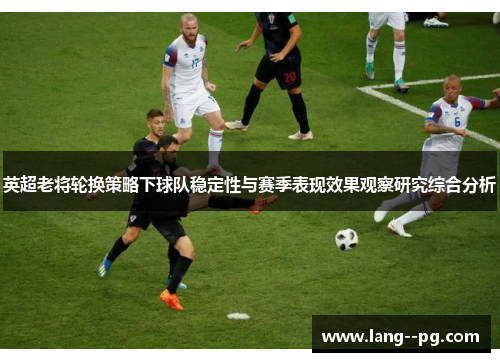 英超老将轮换策略下球队稳定性与赛季表现效果观察研究综合分析