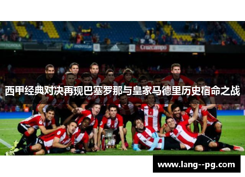 西甲经典对决再现巴塞罗那与皇家马德里历史宿命之战 西甲经典对决再现巴塞罗那与皇家马德里历史宿命之战