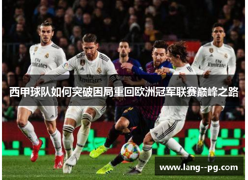 西甲球队如何突破困局重回欧洲冠军联赛巅峰之路