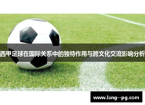 西甲足球在国际关系中的独特作用与跨文化交流影响分析