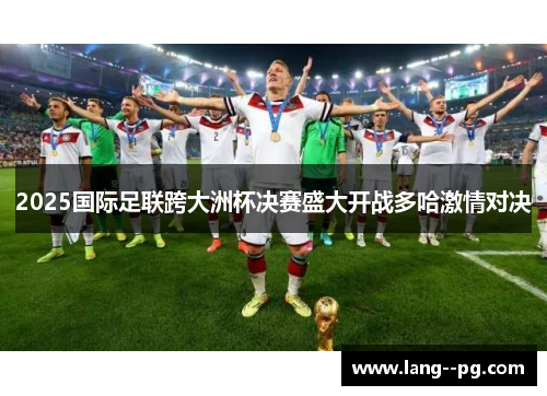 2025国际足联跨大洲杯决赛盛大开战多哈激情对决