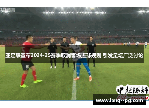 亚足联宣布2024-25赛季取消客场进球规则 引发足坛广泛讨论