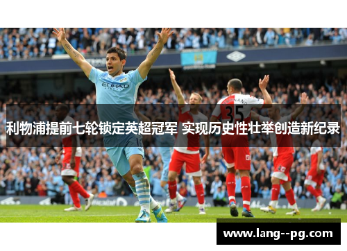 利物浦提前七轮锁定英超冠军 实现历史性壮举创造新纪录 利物浦提前七轮锁定英超冠军 实现历史性壮举创造新纪录