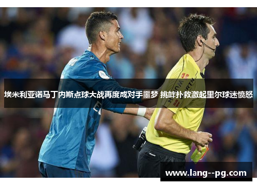 埃米利亚诺马丁内斯点球大战再度成对手噩梦 挑衅扑救激起里尔球迷愤怒 埃米利亚诺马丁内斯点球大战再度成对手噩梦 挑衅扑救激起里尔球迷愤怒