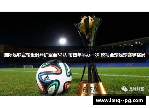 国际足联宣布世俱杯扩军至32队 每四年举办一次 改写全球足球赛事格局 国际足联宣布世俱杯扩军至32队 每四年举办一次 改写全球足球赛事格局