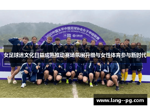 女足球迷文化日益成熟推动赛场氛围升级与女性体育参与新时代