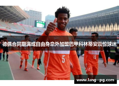 德佩合同期满成自由身意外加盟巴甲科林蒂安震惊球迷