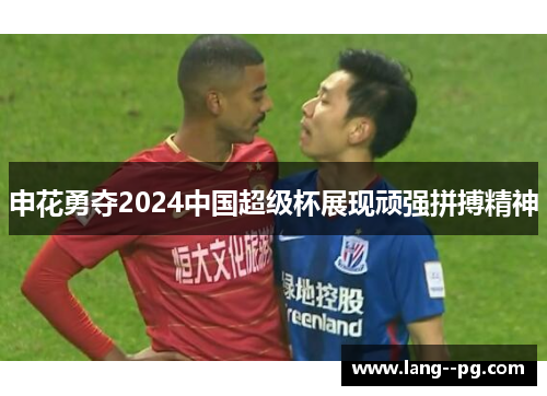 申花勇夺2024中国超级杯展现顽强拼搏精神
