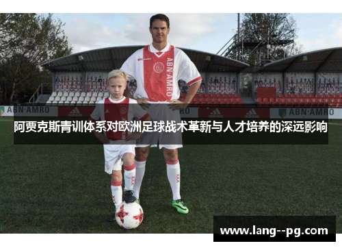 阿贾克斯青训体系对欧洲足球战术革新与人才培养的深远影响