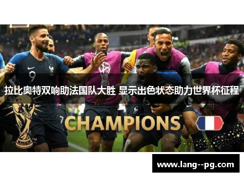 拉比奥特双响助法国队大胜 显示出色状态助力世界杯征程
