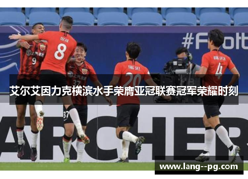 艾尔艾因力克横滨水手荣膺亚冠联赛冠军荣耀时刻 艾尔艾因力克横滨水手荣膺亚冠联赛冠军荣耀时刻